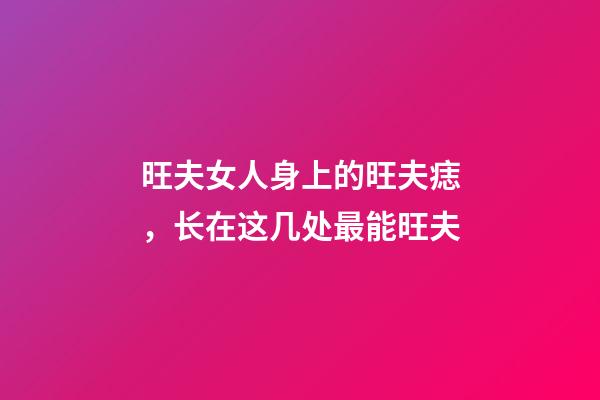 旺夫女人身上的旺夫痣，长在这几处最能旺夫