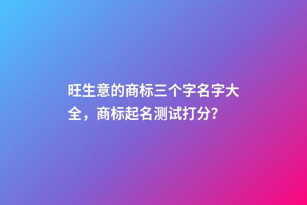 旺生意的商标三个字名字大全，商标起名测试打分？-第1张-商标起名-玄机派