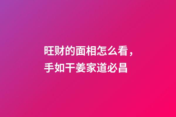 旺财的面相怎么看，手如干姜家道必昌