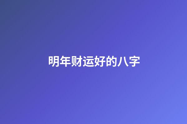 明年财运好的八字