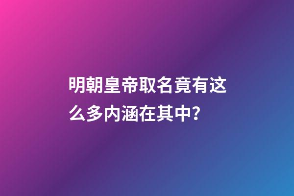 明朝皇帝取名竟有这么多内涵在其中？