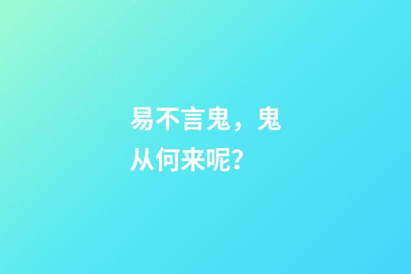 易不言鬼，鬼从何来呢？