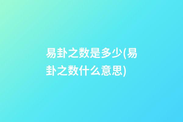 易卦之数是多少(易卦之数什么意思)