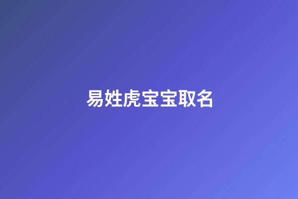 易姓虎宝宝取名(易姓虎宝宝取名君杰好吗)-第1张-宝宝起名-玄机派