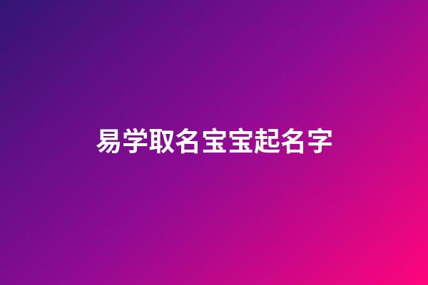 易学取名宝宝起名字(易学的名字)