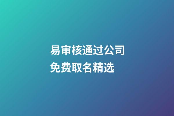 易审核通过公司免费取名精选-第1张-公司起名-玄机派