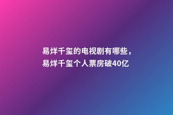 易烊千玺的电视剧有哪些，易烊千玺个人票房破40亿-第1张-观点-玄机派