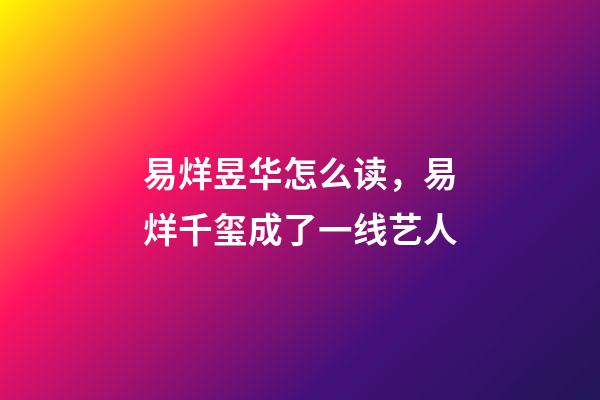 易烊昱华怎么读，易烊千玺成了一线艺人-第1张-观点-玄机派