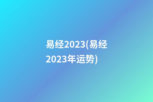 易经2023(易经2023年运势)