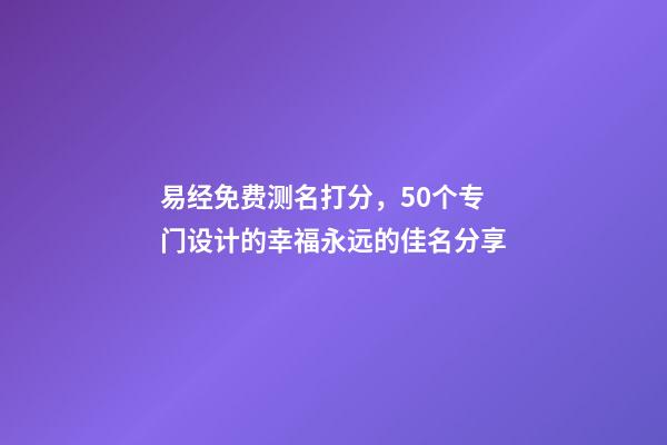 易经免费测名打分，50个专门设计的幸福永远的佳名分享-第1张-观点-玄机派