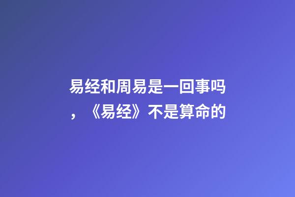 易经和周易是一回事吗，《易经》不是算命的-第1张-观点-玄机派