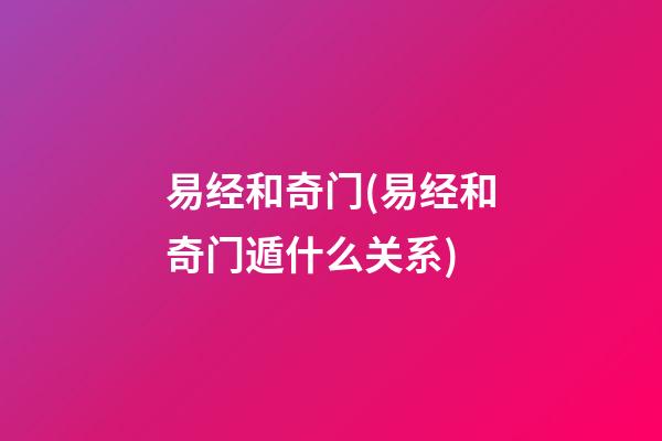 易经和奇门(易经和奇门遁什么关系)