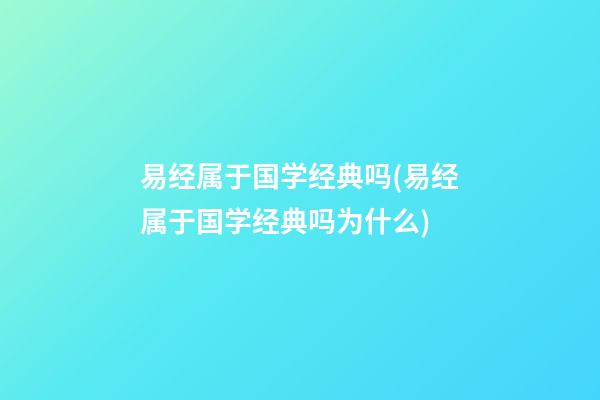 易经属于国学经典吗(易经属于国学经典吗为什么)