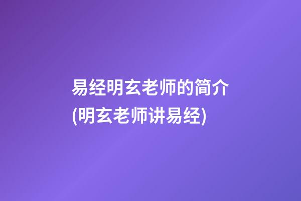 易经明玄老师的简介(明玄老师讲易经)