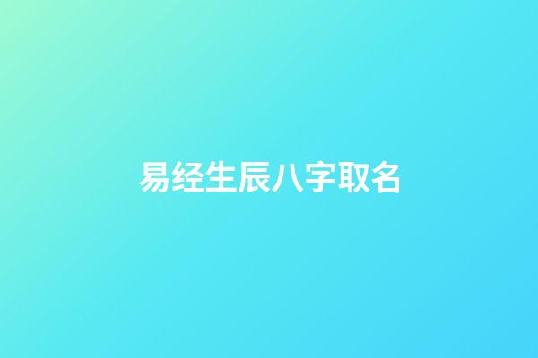 易经生辰八字取名(易经生辰八字起名)-第1张-宝宝起名-玄机派