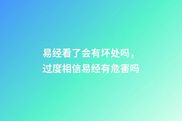 易经看了会有坏处吗，过度相信易经有危害吗-第1张-观点-玄机派