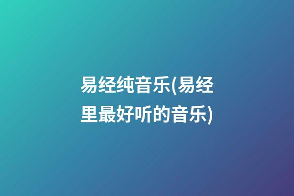 易经纯音乐(易经里最好听的音乐)