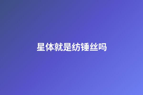 星体就是纺锤丝吗-第1张-星座运势-玄机派