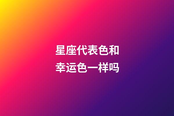 星座代表色和幸运色一样吗-第1张-星座运势-玄机派