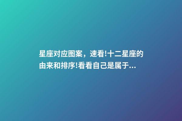 星座对应图案，速看!十二星座的由来和排序!看看自己是属于什么星座-第1张-观点-玄机派