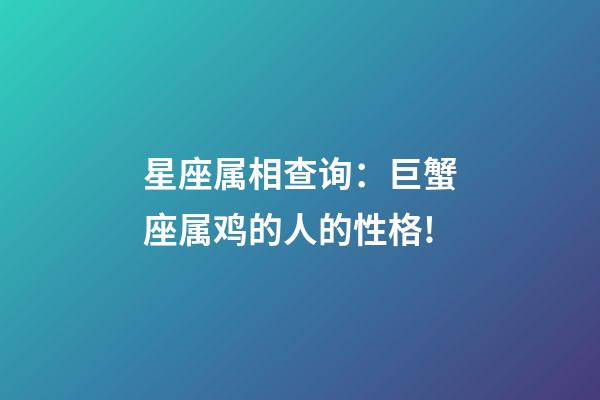 星座属相查询：巨蟹座属鸡的人的性格!