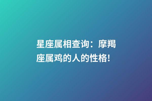 星座属相查询：摩羯座属鸡的人的性格!