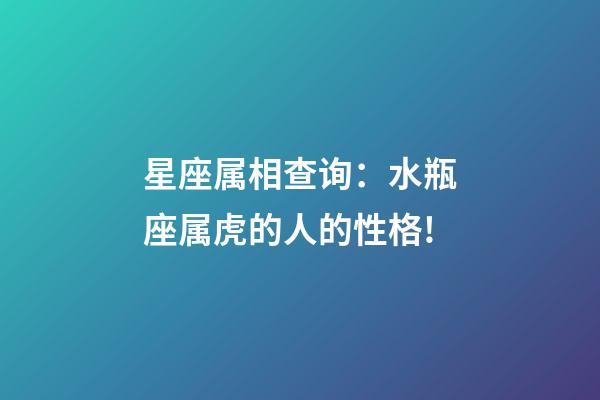 星座属相查询：水瓶座属虎的人的性格!