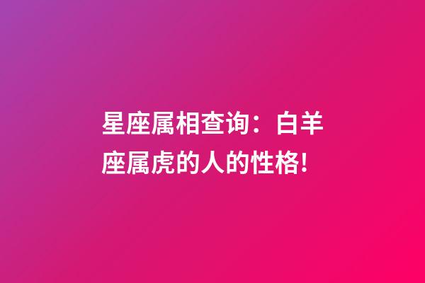 星座属相查询：白羊座属虎的人的性格!