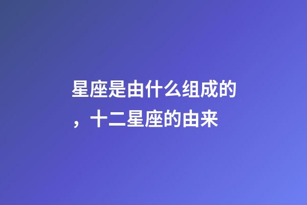 星座是由什么组成的，十二星座的由来-第1张-观点-玄机派