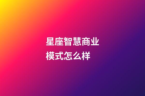 星座智慧商业模式怎么样