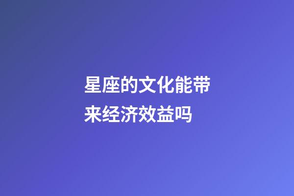 星座的文化能带来经济效益吗-第1张-星座运势-玄机派