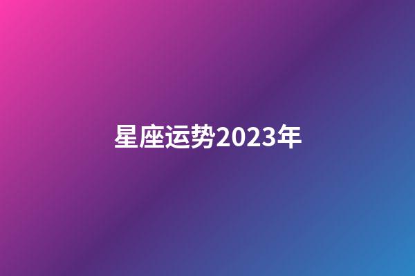 星座运势2023年（狮子座运势2023年运势）-第1张-星座运势-玄机派