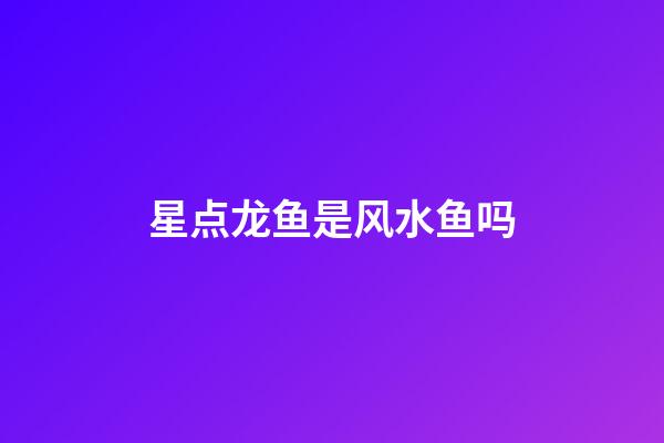 星点龙鱼是风水鱼吗