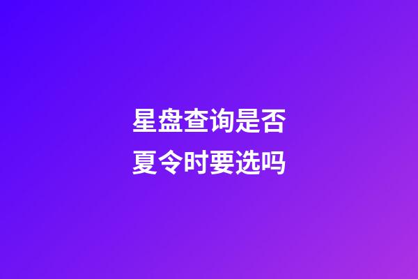 星盘查询是否夏令时要选吗-第1张-星座运势-玄机派