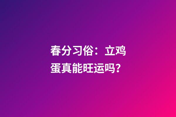 春分习俗：立鸡蛋真能旺运吗？