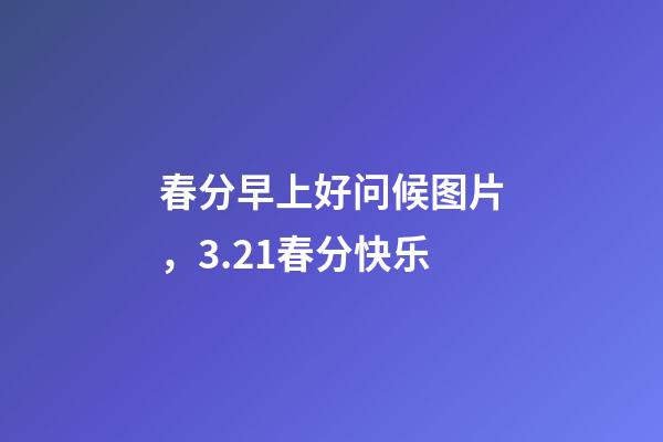 春分早上好问候图片，3.21春分快乐-第1张-观点-玄机派