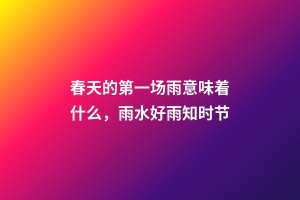 春天的第一场雨意味着什么，雨水好雨知时节-第1张-观点-玄机派