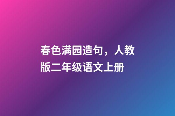 春色满园造句，人教版二年级语文上册-第1张-观点-玄机派