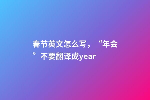 春节英文怎么写，“年会”不要翻译成year-第1张-观点-玄机派