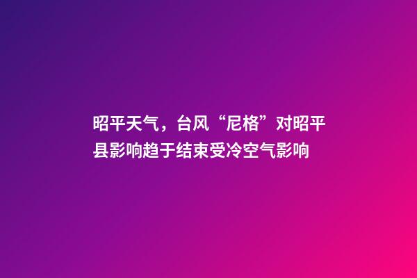 昭平天气，台风“尼格”对昭平县影响趋于结束受冷空气影响-第1张-观点-玄机派