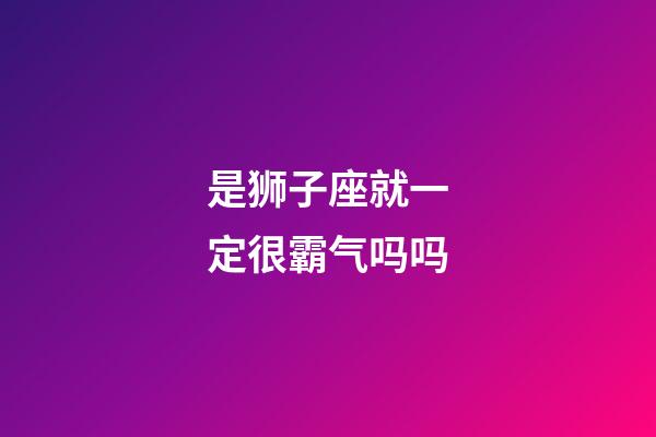 是狮子座就一定很霸气吗吗-第1张-星座运势-玄机派