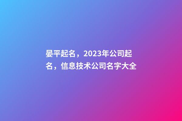 晏平起名，2023年公司起名，信息技术公司名字大全-第1张-公司起名-玄机派