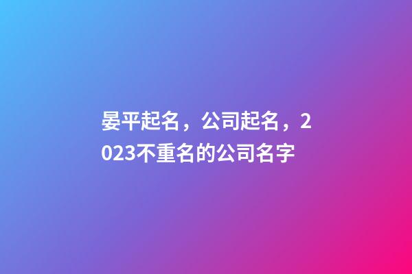 晏平起名，公司起名，2023不重名的公司名字-第1张-公司起名-玄机派