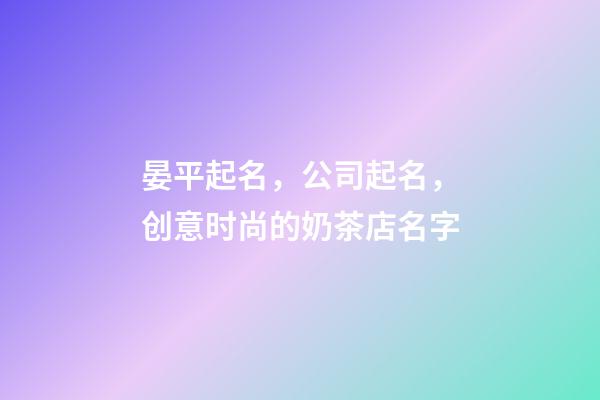 晏平起名，公司起名，创意时尚的奶茶店名字-第1张-店铺起名-玄机派