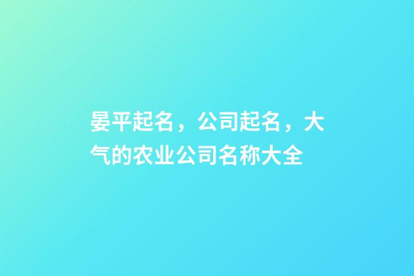 晏平起名，公司起名，大气的农业公司名称大全-第1张-公司起名-玄机派