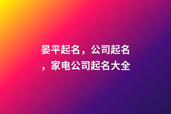 晏平起名，公司起名，家电公司起名大全-第1张-公司起名-玄机派