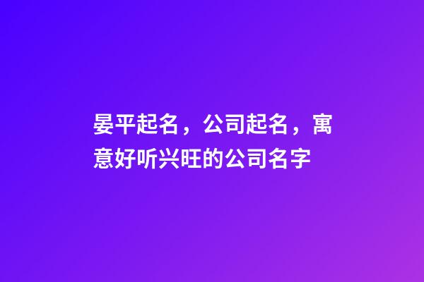 晏平起名，公司起名，寓意好听兴旺的公司名字-第1张-公司起名-玄机派