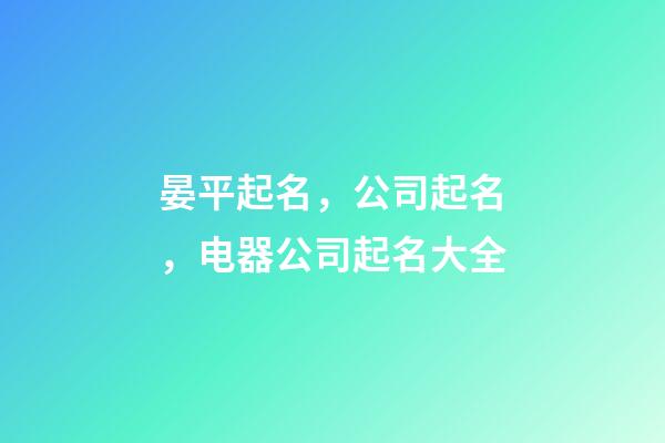 晏平起名，公司起名，电器公司起名大全-第1张-公司起名-玄机派