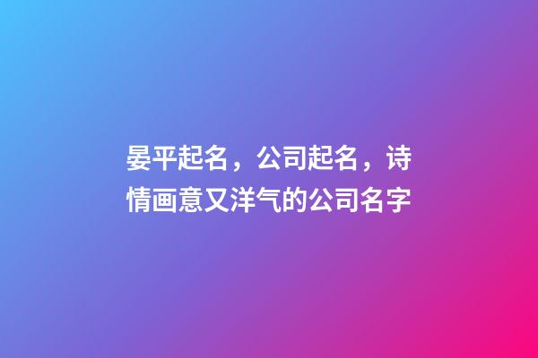 晏平起名，公司起名，诗情画意又洋气的公司名字-第1张-公司起名-玄机派