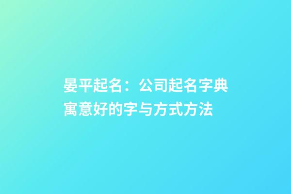 晏平起名：公司起名字典寓意好的字与方式方法-第1张-公司起名-玄机派